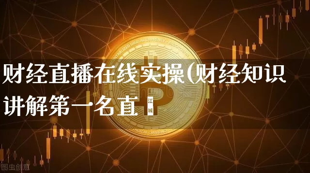 财经直播在线实操(财经知识讲解第一名直撿_https://www.erdeww.com_期货知识_第1张
