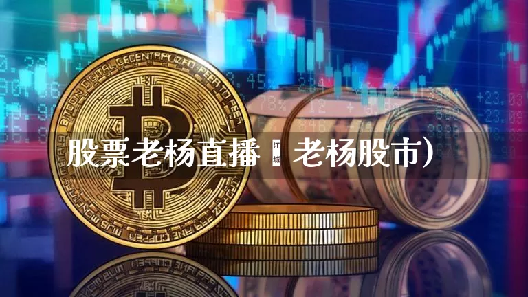 股票老杨直播闿老杨股市)_https://www.erdeww.com_期货行情_第1张