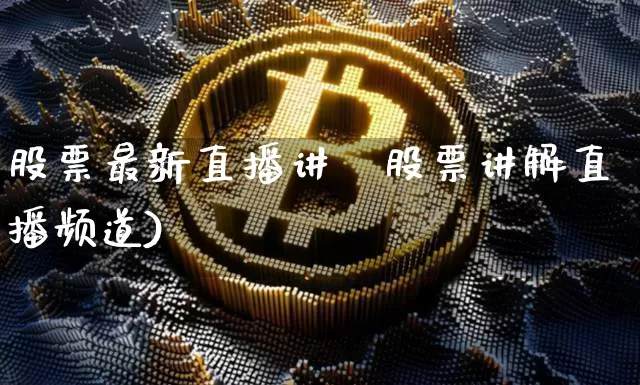 股票最新直播讲觿股票讲解直播频道)_https://www.erdeww.com_期货走势_第1张