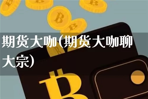 期货大咖(期货大咖聊大宗)_https://www.erdeww.com_期货行情_第1张