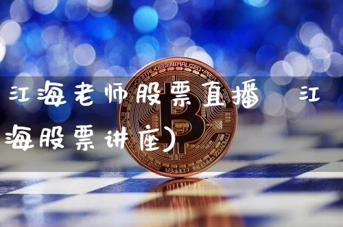 江海老师股票直播闿江海股票讲座)_https://www.erdeww.com_期货走势_第1张