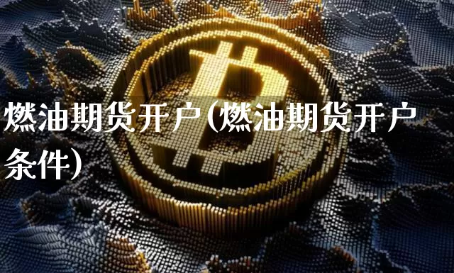 燃油期货开户(燃油期货开户条件)_https://www.erdeww.com_期货走势_第1张