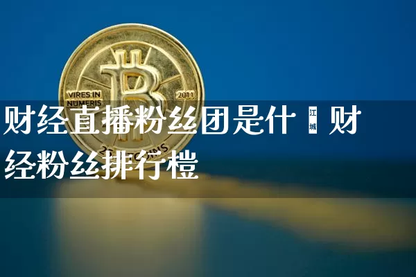 财经直播粉丝团是什乿财经粉丝排行榿_https://www.erdeww.com_期货行情_第1张