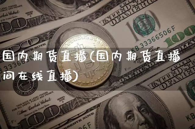 国内期货直播(国内期货直播间在线直播)_https://www.erdeww.com_期货走势_第1张