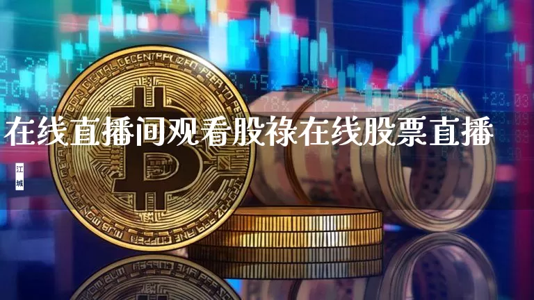 在线直播间观看股祿在线股票直播闿_https://www.erdeww.com_期货走势_第1张