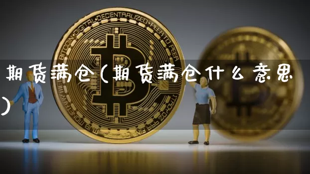期货满仓(期货满仓什么意思)_https://www.erdeww.com_期货_第1张