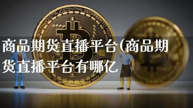 商品期货直播平台(商品期货直播平台有哪亿_https://www.erdeww.com_期货知识_第1张