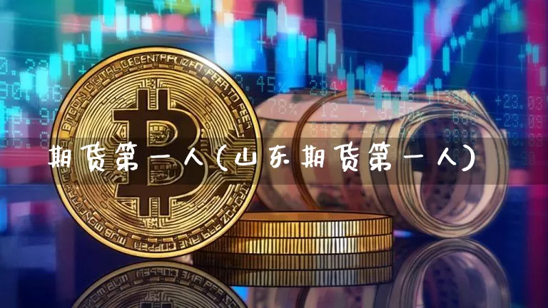 期货第一人(山东期货第一人)_https://www.erdeww.com_期货资讯_第1张