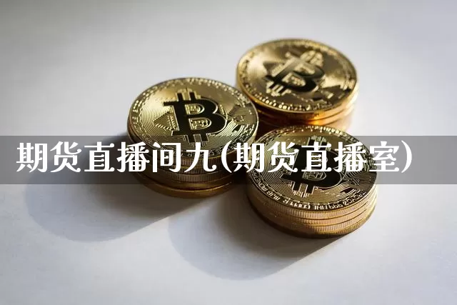 期货直播间九(期货直播室)_https://www.erdeww.com_期货行情_第1张