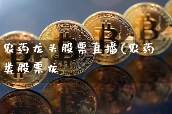 农药龙头股票直播(农药类股票龙夿_https://www.erdeww.com_期货_第1张