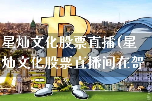 星灿文化股票直播(星灿文化股票直播间在哿_https://www.erdeww.com_期货行情_第1张