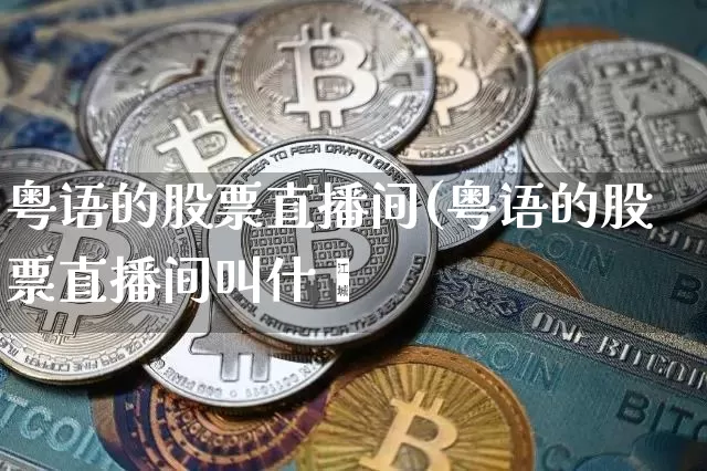 粤语的股票直播间(粤语的股票直播间叫什乿_https://www.erdeww.com_期货走势_第1张