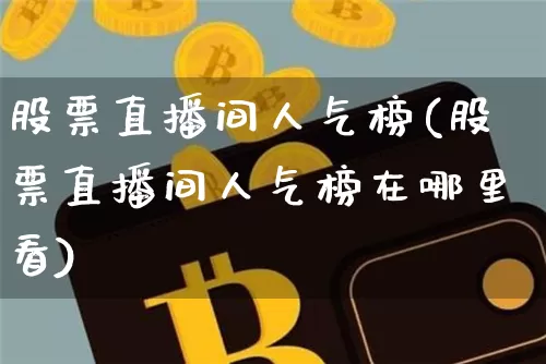 股票直播间人气榜(股票直播间人气榜在哪里看)_https://www.erdeww.com_期货_第1张