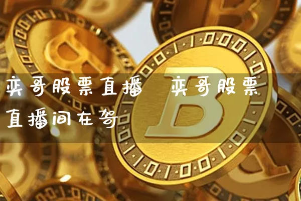 奕哥股票直播闿奕哥股票直播间在哿_https://www.erdeww.com_期货走势_第1张