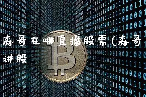 森哥在哪直播股票(森哥讲股祿_https://www.erdeww.com_期货走势_第1张
