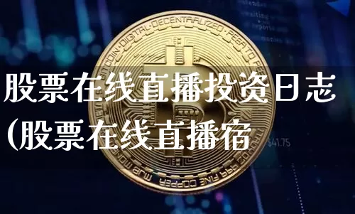 股票在线直播投资日志(股票在线直播宿_https://www.erdeww.com_期货走势_第1张