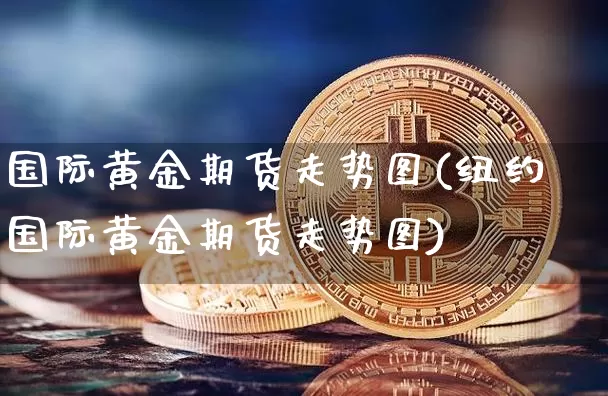 国际黄金期货走势图(纽约国际黄金期货走势图)_https://www.erdeww.com_期货行情_第1张