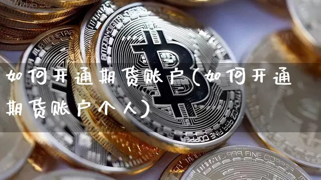如何开通期货账户(如何开通期货账户个人)_https://www.erdeww.com_期货行情_第1张