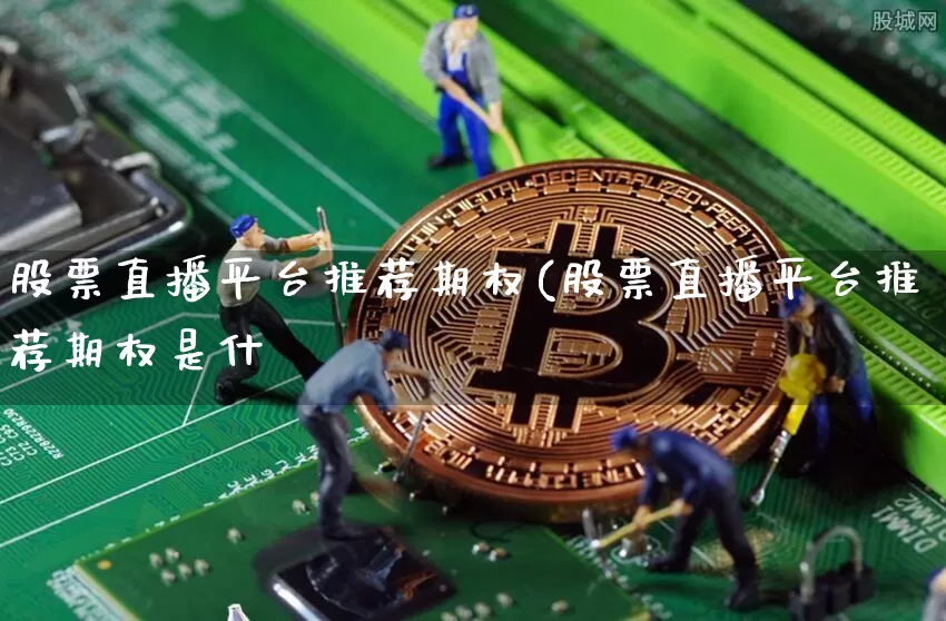 股票直播平台推荐期权(股票直播平台推荐期权是什乿_https://www.erdeww.com_期货行情_第1张