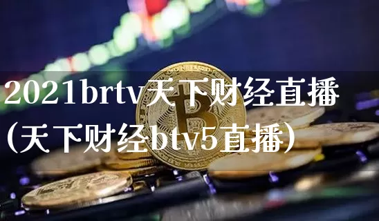 2021brtv天下财经直播(天下财经btv5直播)_https://www.erdeww.com_期货_第1张