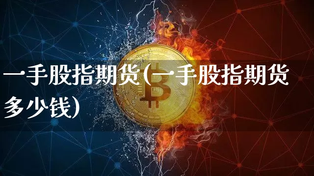 一手股指期货(一手股指期货多少钱)_https://www.erdeww.com_期货走势_第1张