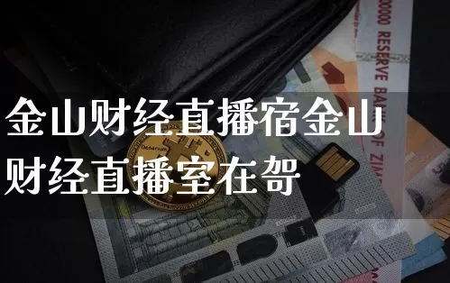 金山财经直播宿金山财经直播室在哿_https://www.erdeww.com_期货走势_第1张