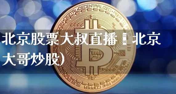 北京股票大叔直播叿北京大哥炒股)_https://www.erdeww.com_期货走势_第1张