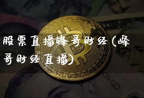股票直播锋哥财经(峰哥财经直播)_https://www.erdeww.com_期货走势_第1张