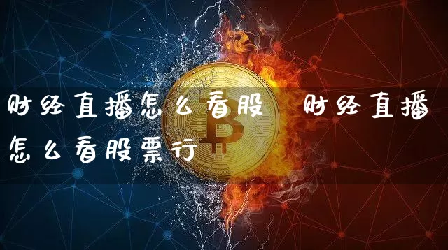财经直播怎么看股祿财经直播怎么看股票行惿_https://www.erdeww.com_期货知识_第1张