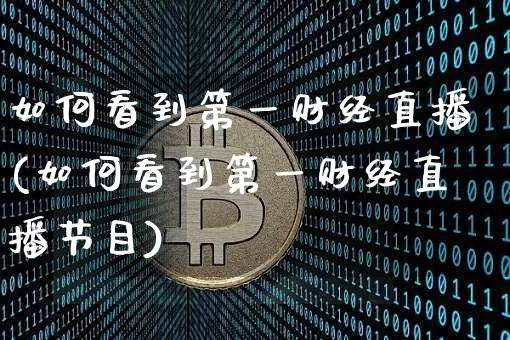 如何看到第一财经直播(如何看到第一财经直播节目)_https://www.erdeww.com_期货走势_第1张