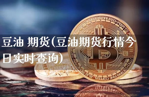 豆油 期货(豆油期货行情今日实时查询)_https://www.erdeww.com_期货_第1张