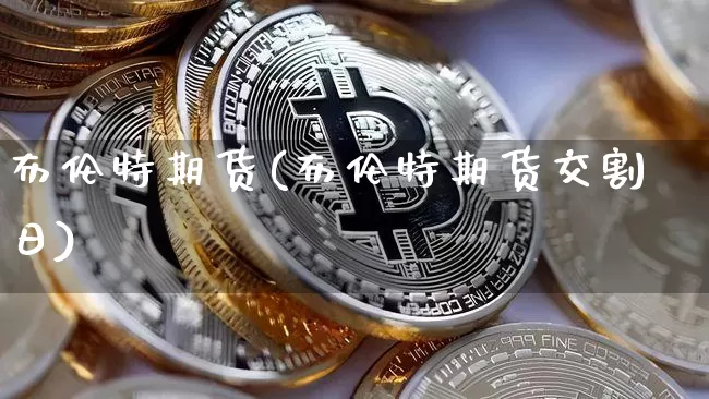 布伦特期货(布伦特期货交割日)_https://www.erdeww.com_期货知识_第1张