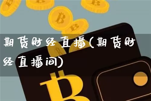 期货财经直播(期货财经直播间)_https://www.erdeww.com_期货资讯_第1张