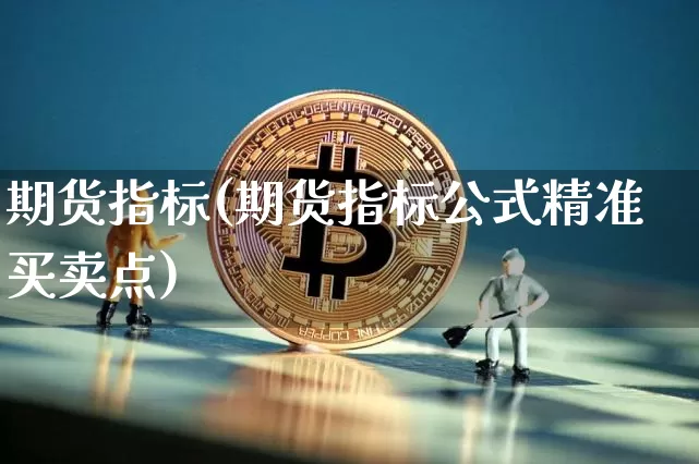 期货指标(期货指标公式精准买卖点)_https://www.erdeww.com_期货走势_第1张