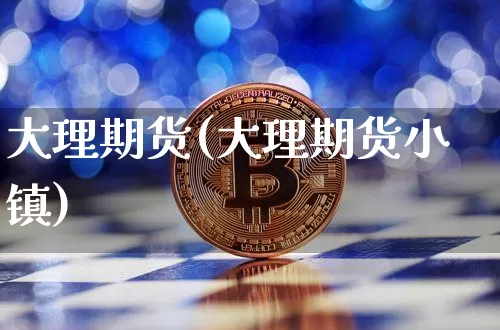 大理期货(大理期货小镇)_https://www.erdeww.com_期货_第1张