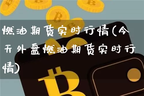 燃油期货实时行情(今天外盘燃油期货实时行情)_https://www.erdeww.com_期货行情_第1张