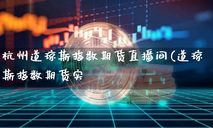 杭州道琼斯指数期货直播间(道琼斯指数期货实惿_https://www.erdeww.com_期货_第1张