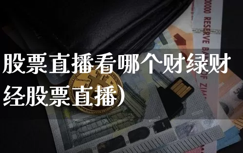 股票直播看哪个财绿财经股票直播)_https://www.erdeww.com_期货行情_第1张