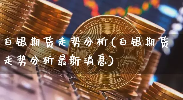 白银期货走势分析(白银期货走势分析最新消息)_https://www.erdeww.com_期货走势_第1张