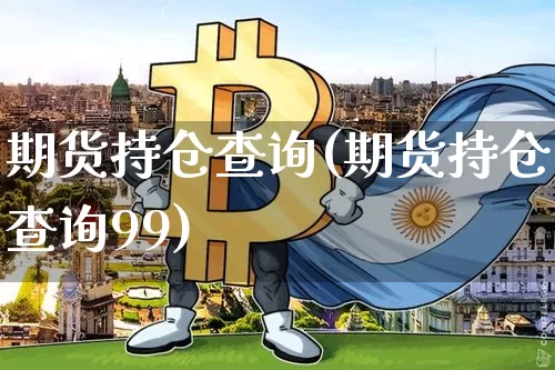 期货持仓查询(期货持仓查询99)_https://www.erdeww.com_期货资讯_第1张