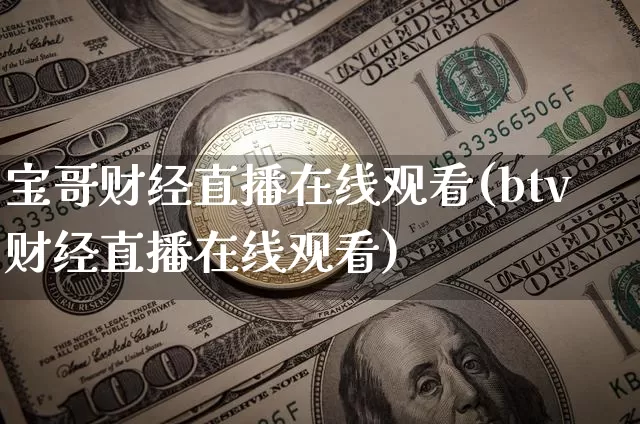 宝哥财经直播在线观看(btv财经直播在线观看)_https://www.erdeww.com_期货走势_第1张
