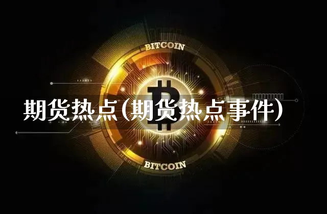 期货热点(期货热点事件)_https://www.erdeww.com_期货资讯_第1张