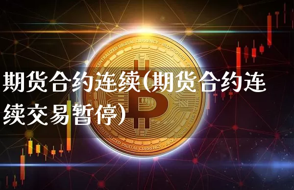 期货合约连续(期货合约连续交易暂停)_https://www.erdeww.com_期货行情_第1张