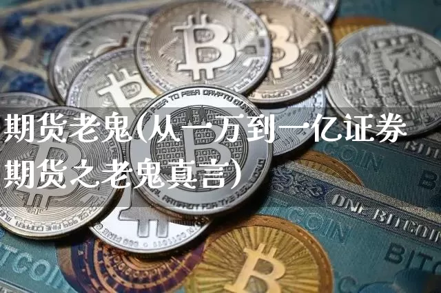期货老鬼(从一万到一亿证券期货之老鬼真言)_https://www.erdeww.com_期货_第1张