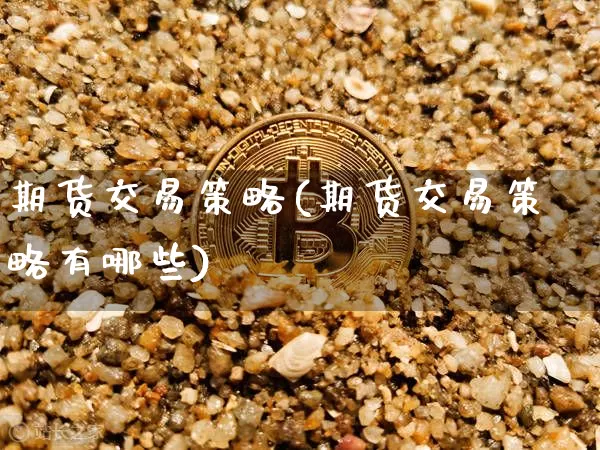 期货交易策略(期货交易策略有哪些)_https://www.erdeww.com_期货走势_第1张