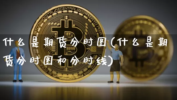什么是期货分时图(什么是期货分时图和分时线)_https://www.erdeww.com_期货_第1张