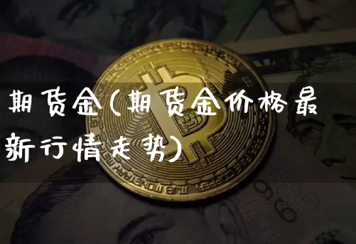 期货金(期货金价格最新行情走势)_https://www.erdeww.com_期货走势_第1张