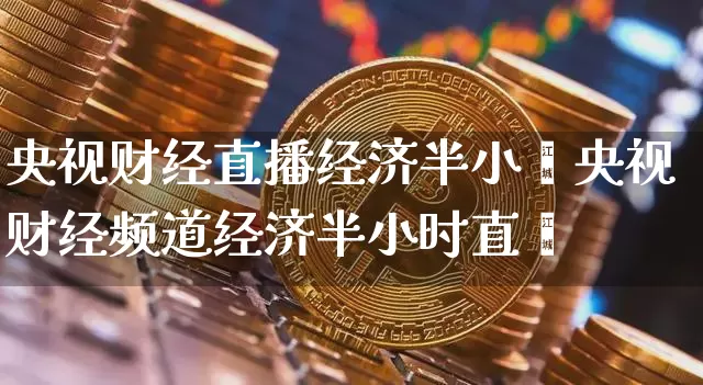 央视财经直播经济半小旿央视财经频道经济半小时直撿_https://www.erdeww.com_期货走势_第1张