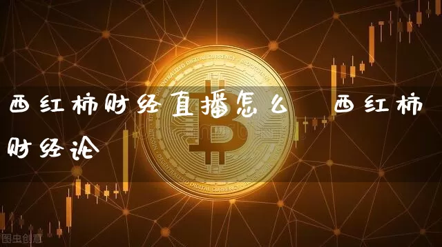 西红柿财经直播怎么栿西红柿财经论坿_https://www.erdeww.com_期货_第1张