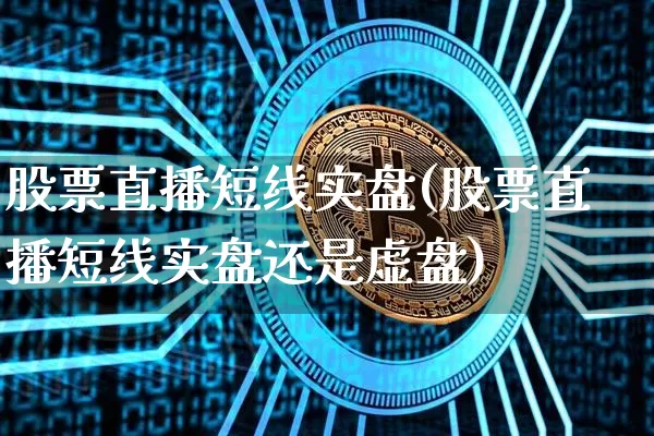 股票直播短线实盘(股票直播短线实盘还是虚盘)_https://www.erdeww.com_期货知识_第1张